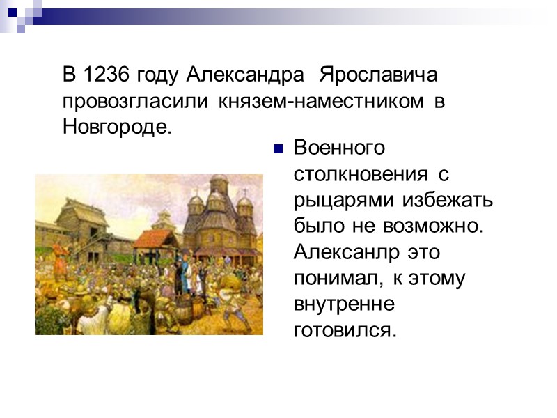 В 1236 году Александра  Ярославича провозгласили князем-наместником в Новгороде. Военного столкновения с рыцарями